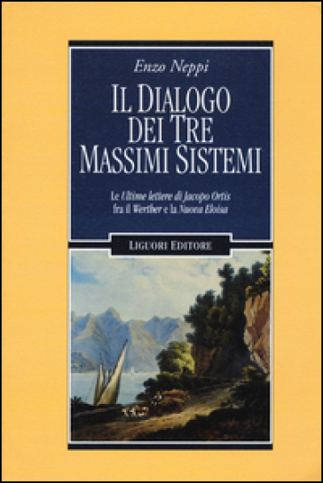 Il dialogo dei tre massimi sistemi. Le «Ultime lettere di Jacopo Ortis» fra il «Werther» e «La nuova Eloisa» - Enzo Neppi