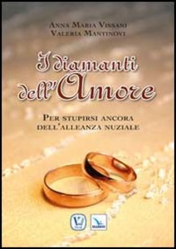 I diamanti dell'amore. Per stupirsi ancora dell'alleanza nuziale - Anna Maria Vissani - Valeria Mantinovi