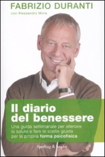 Il diario del benessere. Una guida settimanale per allenare la salute e fare le scelte giuste per la propria forma psicofisica - Fabrizio Duranti - Alessandro Mora