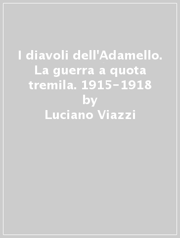 I diavoli dell'Adamello. La guerra a quota tremila. 1915-1918 - Luciano Viazzi