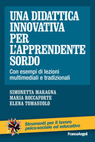 Una didattica innovativa per l'apprendente sordo. Con esempi di lezioni multimediali e tradizionali - Simonetta Maragna - Maria Roccaforte - Elena Tomasuolo