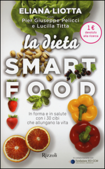 La dieta Smartfood. In forma e in salute con i 30 cibi che allungano la vita - Eliana Liotta - Pier Giuseppe Pelicci - Lucilla Titta