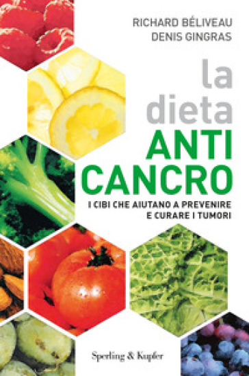 La dieta anti-cancro. I cibi che aiutano a prevenire e curare i tumuri - Richard Béliveau - Denis Gingras