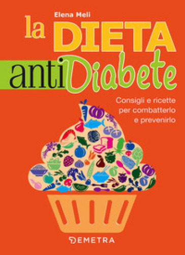 La dieta anti diabete. Consigli e ricette per combatterlo e prevenirlo - Elena Meli