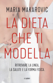 La dieta che ti modella. Ritrovare la linea, la salute e la forma fisica