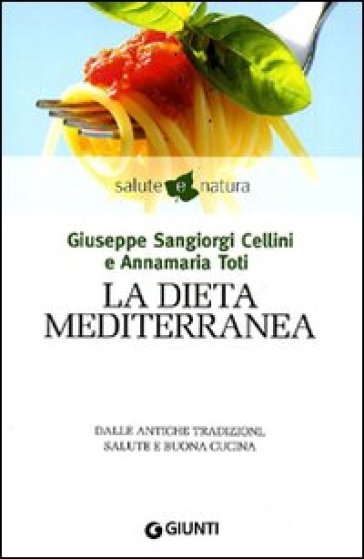 La dieta mediterranea. Dalle antiche tradizioni, salute e buona cucina - Giuseppe Sangiorgi Cellini - Annamaria Toti