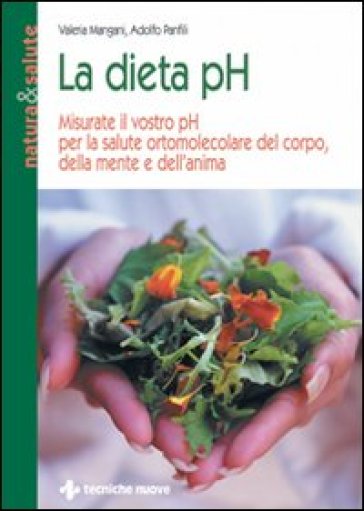 La dieta pH. Misurate il vostro pH per la salute ortomolecolare del corpo, della mente e dell'anima - Adolfo Panfili - Valeria Mangani