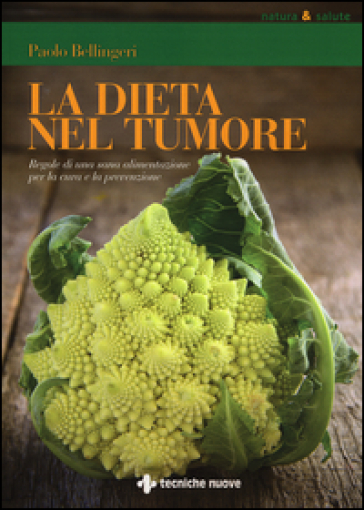 La dieta nel tumore. Regole di una sana alimentazione per la cura e laprevenzione - Paolo Bellingeri