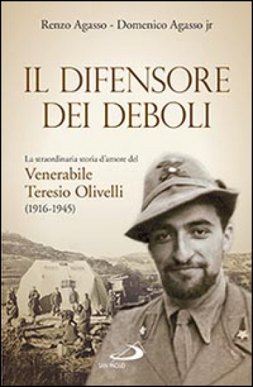 Il difensore dei deboli. La straordinaria storia d'amore del venerabile Teresio Olivelli (1916-1945) - Renzo Agasso - Domenico jr. Agasso