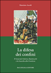 La difesa dei confini. Il generale Federico Baistrocchi e la Guardia alla Frontiera