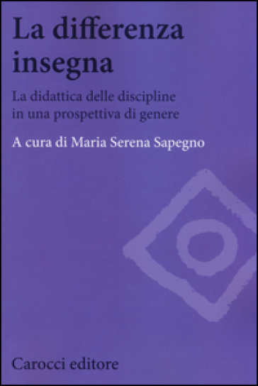 La differenza insegna. La didattica delle discipline in una prospettiva di genere - Maria Serena Sapegno