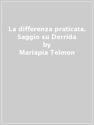 La differenza praticata. Saggio su Derrida - Mariapia Telmon