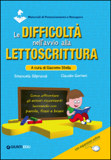 Le difficoltà nell'avvio alla lettoscrittura. Come affrontare gli errori ricorrenti lavorando con parole, frasi e brani - Emanuela Siliprandi - Claudio Gorrieri