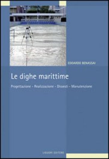 Le dighe marittime. Progettazione, realizzazione, dissesti, manutenzione - Edoardo Benassai