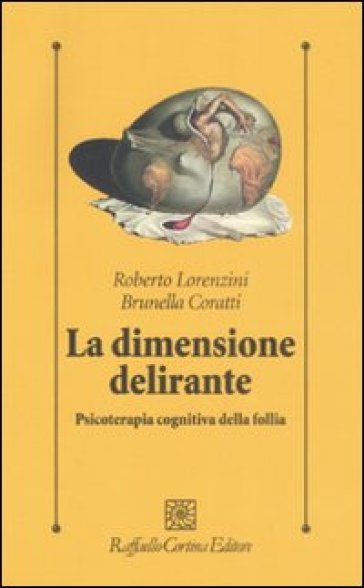 La dimensione delirante. Psicoterapia cognitiva della follia. Ediz. illustrata - Roberto Lorenzini - Brunella Coratti