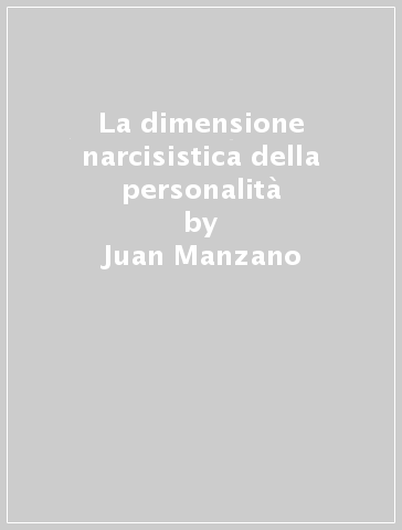 La dimensione narcisistica della personalità - Juan Manzano - Francisco Palacio Espasa