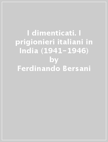 I dimenticati. I prigionieri italiani in India (1941-1946) - Ferdinando Bersani