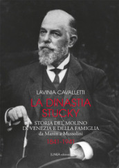 La dinastia Stucky 1841-1941. Storia del molino di Venezia e della famiglia, da Manin a Mussolini. Ediz. illustrata