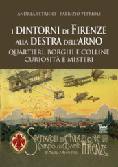 I dintorni di Firenze alla destra dell Arno. Quartieri, borghi, colline, curiosità e misteri