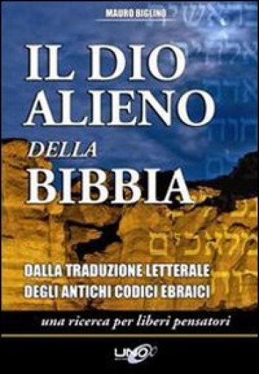 Il dio alieno della Bibbia. Dalla traduzione letterale degli antichi codici ebraici - Mauro Biglino