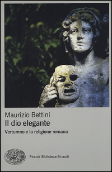 Il dio elegante. Vertumno e la religione romana - Maurizio Bettini