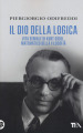 Il dio della logica. Vita geniale di Kurt Godel, matematico della filosofia