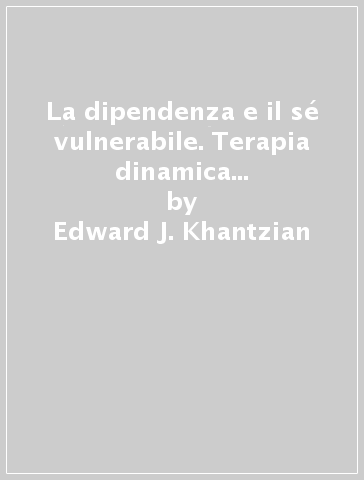 La dipendenza e il sé vulnerabile. Terapia dinamica modificata di gruppo per dipendenti da sostanze - William E. McAuliffe - Edward J. Khantzian - Kurt S. Halliday