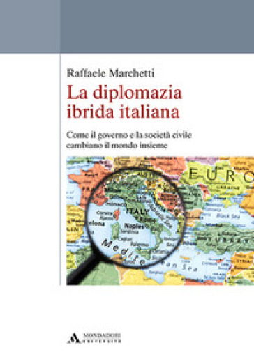La diplomazia ibrida italiana. Come il governo e la società civile cambiano il mondo insieme - Raffaele Marchetti
