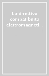 La direttiva compatibilità elettromagnetica. Legislazione, linee-guida e norme tecniche