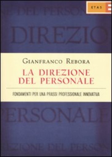 La direzione del personale. Fondamenti per una prassi professionale innovativa - Gianfranco Rebora