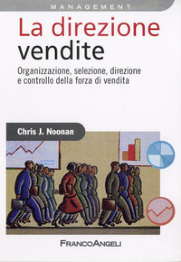 La direzione vendite. Organizzazione, selezione, direzione e controllo della forza di vendita - Chris Noonan