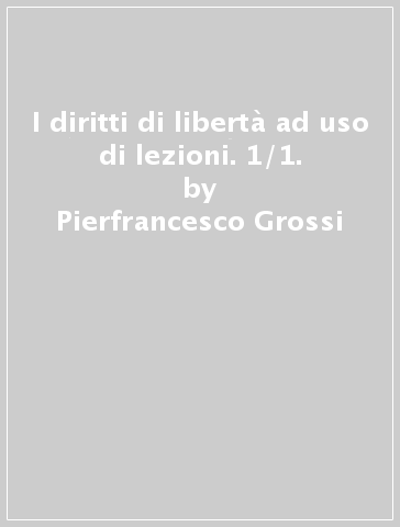 I diritti di libertà ad uso di lezioni. 1/1. - Pierfrancesco Grossi