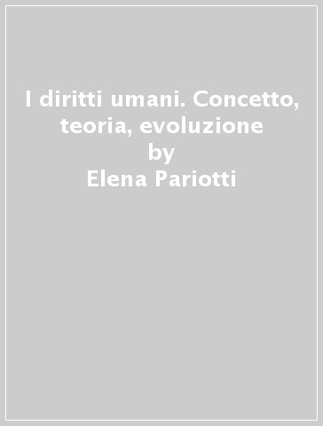 I diritti umani. Concetto, teoria, evoluzione - Elena Pariotti