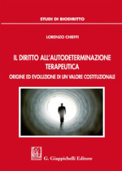 Il diritto all autodeterminazione terapeutica. Origine ed evoluzione di un valore costituzionale