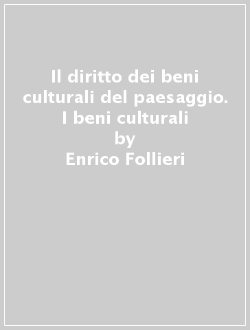 Il diritto dei beni culturali del paesaggio. I beni culturali - Enrico Follieri