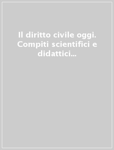 Il diritto civile oggi. Compiti scientifici e didattici del civilista. Atti del 1° Convegno nazionale (Capri, 7-9 aprile 2005)