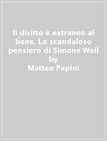 Il diritto è estraneo al bene. Lo scandaloso pensiero di Simone Weil - Matteo Papini