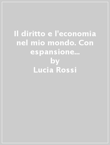 Il diritto e l'economia nel mio mondo. Con espansione online. Per le Scuole superiori - Lucia Rossi