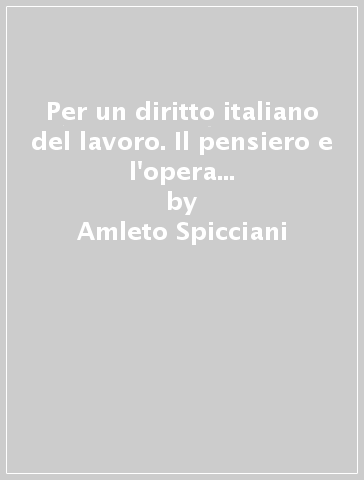 Per un diritto italiano del lavoro. Il pensiero e l'opera di Giuseppe Toniolo - Amleto Spicciani