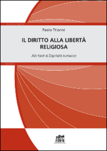 Il diritto alla libertà religiosa. Alle fonti di Dignitatis humanae - Paolo Trianni