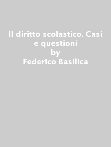 Il diritto scolastico. Casi e questioni - Federico Basilica - Lucrezia Fiandaca