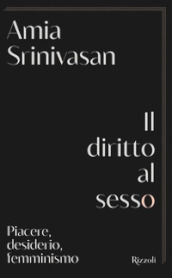 Il diritto al sesso. Piacere, desiderio, femminismo