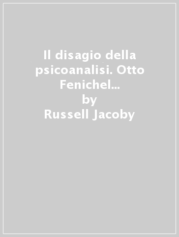 Il disagio della psicoanalisi. Otto Fenichel e i freudiani politicizzati - Russell Jacoby