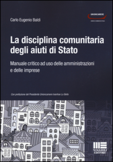 La disciplina comunitaria degli aiuti di Stato. Manuale critico ad uso delle amministrazioni e delle imprese - Carlo Eugenio Baldi