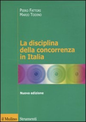 La disciplina della concorrenza in Italia - Piero Fattori - Mario Todino