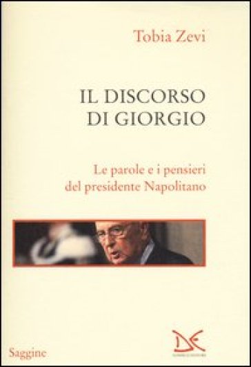 Il discorso di Giorgio. Le parole e i pensieri del presidente Napolitano - Tobia Zevi