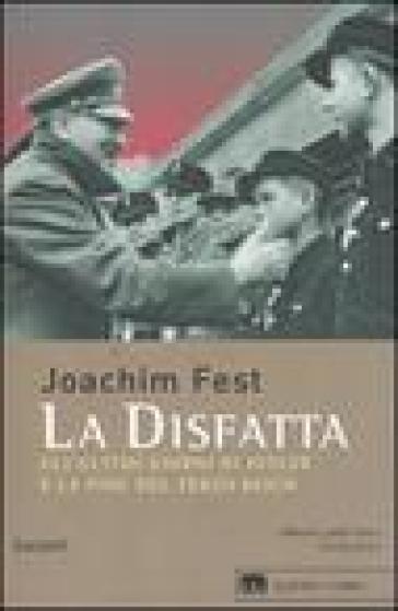 La disfatta. Gli ultimi giorni di Hitler e la fine del Terzo Reich - Joachim C. Fest