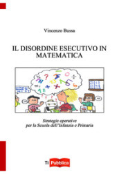 Il disordine esecutivo in matematica. Strategie operative per la scuola dell infanzia e primaria