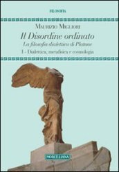 Il disordine ordinato. La filosofia dialettica di Platone. 1.Dialettica, metafisica e cosmologia