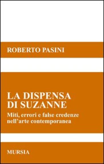 La dispensa di Suzanne. Miti, errori e false credenze nell'arte contemporanea - Roberto Pasini